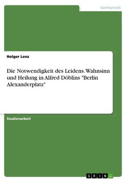 Die Notwendigkeit des Leidens. Wahnsinn und Heilung in Alfred Döblins "Berlin Alexanderplatz"