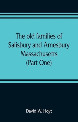 The old families of Salisbury and Amesbury, Massachusetts ; with some related families of Newbury, Haverhill, Ipswich and Hampton (Part One)