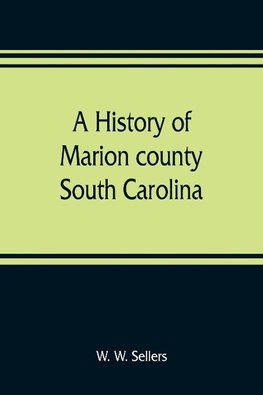 A history of Marion county, South Carolina, from its earliest times to the present, 1901