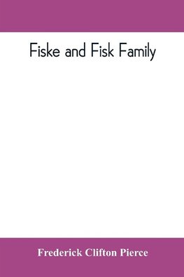 Fiske and Fisk family. Being the record of the descendants of Symond Fiske, lord of the manor of Stadhaugh, Suffolk County, England, from the time of Henry IV to date, including all the American members of the family