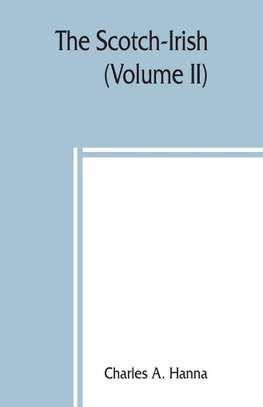 The Scotch-Irish; or, The Scot in North Britain, north Ireland, and North America (Volume II)