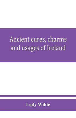 Ancient cures, charms, and usages of Ireland; contributions to Irish lore