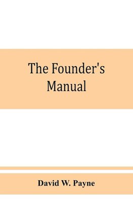 The founder's manual; a presentation of modern foundry operations, for the use of foundrymen, foremen, students and others