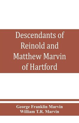 Descendants of Reinold and Matthew Marvin of Hartford, Ct., 1638 and 1635, sons of Edward Marvin, of Great Bentley, England