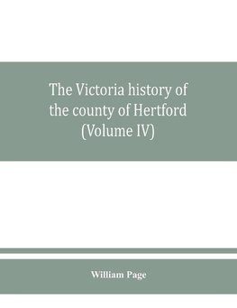 The Victoria history of the county of Hertford (Volume IV)