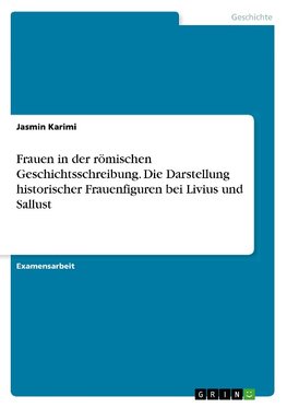 Frauen in der römischen Geschichtsschreibung. Die Darstellung historischer Frauenfiguren bei Livius und Sallust