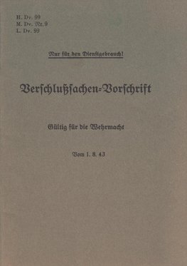 H.Dv. 99, M.Dv.Nr. 9, L.Dv. 99 Verschlußsachen-Vorschrift - Gültig für die Wehrmacht - Vom 1.8.43