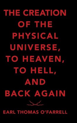 The Creation of the Physical Universe, to Heaven, to Hell, and Back Again