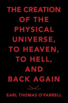 The Creation of the Physical Universe, to Heaven, to Hell, and Back Again