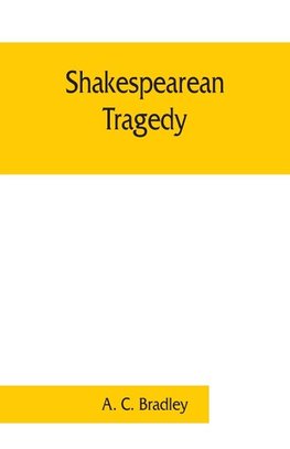 Shakespearean tragedy; lectures on Hamlet, Othello, King Lear, Macbeth