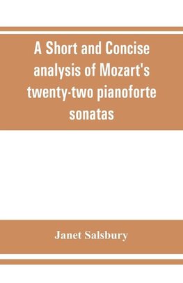 A Short and concise analysis of Mozart's twenty-two pianoforte sonatas, with a description of some of the various forms