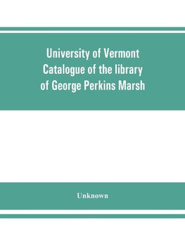 University of Vermont. Catalogue of the library of George Perkins Marsh