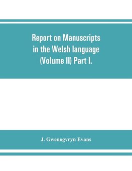 Report on manuscripts in the Welsh language (Volume II) Part I.