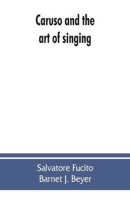 Caruso and the art of singing, including Caruso's vocal exercises and his practical advice to students and teachers of singing