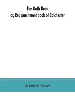 The oath book; or, Red parchment book of Colchester