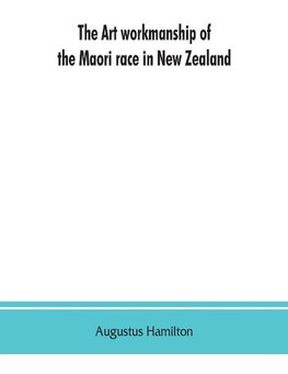 The art workmanship of the Maori race in New Zealand