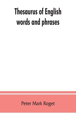 Thesaurus of English words and phrases ; so classified and arranged as to facilitate the expression of ideas and assist in literary composition