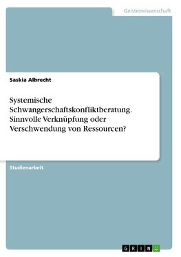 Systemische Schwangerschaftskonfliktberatung. Sinnvolle Verknüpfung oder Verschwendung von Ressourcen?