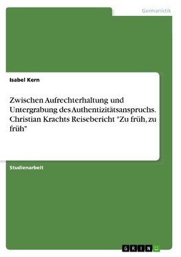 Zwischen Aufrechterhaltung und Untergrabung des Authentizitätsanspruchs. Christian Krachts Reisebericht "Zu früh, zu früh"