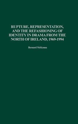 Rupture, Representation, and the Refashioning of Identity in Drama from the North of Ireland, 1969-1994