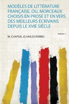 Modèles De Littérature Française, Ou, Morceaux Choisis En Prose Et En Vers Des Meilleurs Écrivains Depuis Le Xvie Siècle