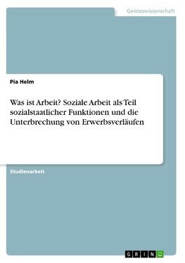 Was ist Arbeit? Soziale Arbeit als Teil sozialstaatlicher Funktionen und die Unterbrechung von Erwerbsverläufen