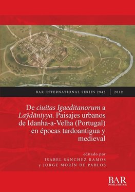 De ciuitas Igaeditanorum a Laydaniyya. Paisajes urbanos de Idanha-a-Velha (Portugal) en épocas tardoantigua y medieval