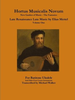 Hortus Musicalis Novum New Garden of Music - The Fantasies Late Renaissance Lute Music by Elias Mertel Volume One  For Baritone Ukulele and Other Four Course Instruments