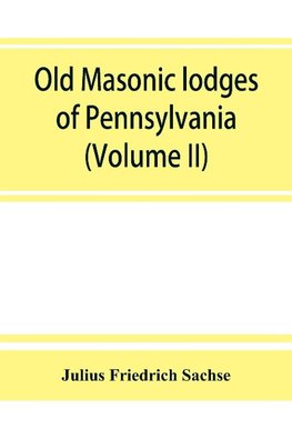 Old Masonic lodges of Pennsylvania, "moderns" and "ancients" 1730-1800, which have surrendered their warrants or affliated with other Grand Lodges, compiled from original records in the archives of the R. W. Grand Lodge, R. & A.M. of Pennsylvania, under t