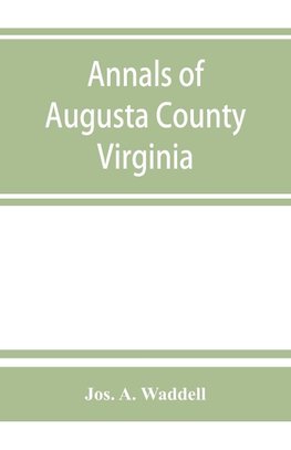 Annals of Augusta County, Virginia, with reminiscences illustrative of the vicissitudes of its pioneer settlers, Biographical sketches of citizens locally prominent, and of those who have founded families in the southern and western states; a diary of the