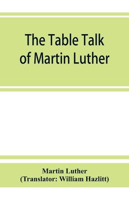 The table talk of Martin Luther