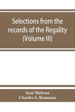 Selections from the records of the regality of Melrose and from the manuscripts of the Earl of Haddington (Volume III) 1547-1706