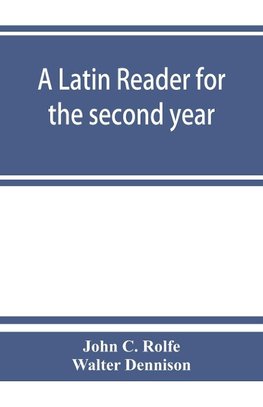 A Latin reader for the second year, with notes, exercises for translation into Latin, grammatical appendix, and vocabularies