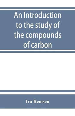 An introduction to the study of the compounds of carbon; or, Organic chemistry