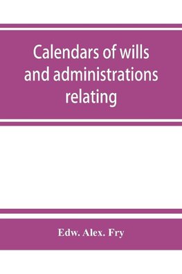 Calendars of wills and administrations relating to the counties of Devon and Cornwall, proved in the Consistory Court of the Bishop of Exeter, 1532-1800, now preserved in the Probate Registry at Exeter