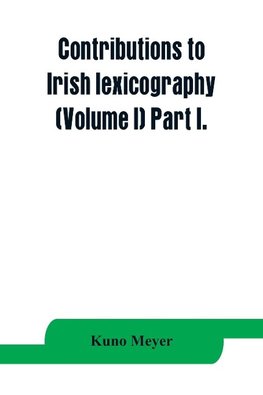 Contributions to Irish lexicography (Volume I) Part I.