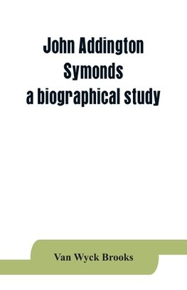 John Addington Symonds; a biographical study