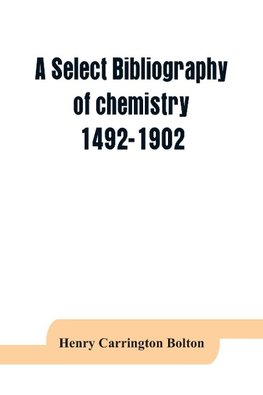 A select bibliography of chemistry, 1492-1902