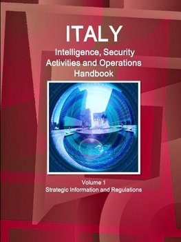 Italy Intelligence, Security Activities and Operations Handbook Volume 1 Strategic Information and Regulations