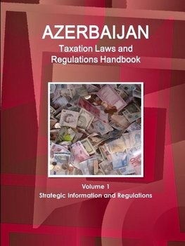 Azerbaijan Taxation Laws and Regulations Handbook Volume 1 Strategic Information and Regulations