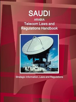 Saudi Arabia Telecom Laws and Regulations Handbook - Strategic Information, Laws and Regulations