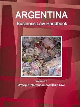 Argentina Business Law Handbook Volume 1 Strategic Information and Basic Laws