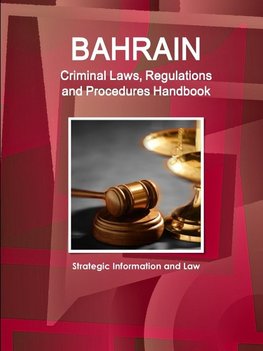 Bahrain Criminal Laws, Regulations and Procedures Handbook - Strategic Information and Law