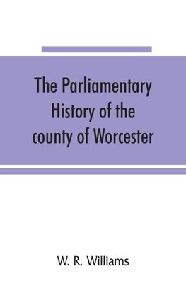 The parliamentary history of the county of Worcester