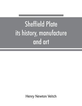 Sheffield plate, its history, manufacture and art; with makers' names and marks, also a note on foreign Sheffield plate, with illustrations