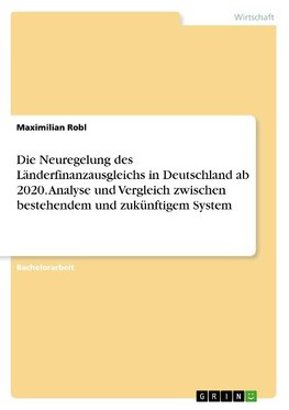 Die Neuregelung des Länderfinanzausgleichs in Deutschland ab 2020. Analyse und Vergleich zwischen bestehendem und zukünftigem System