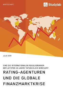 Rating-Agenturen und die globale Finanzmarktkrise. Sind die internationalen Regulierungen der letzten 10 Jahre tatsächlich wirksam?