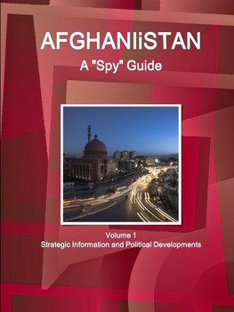 Afghanistan A "Spy" Guide Volume 1 Strategic Information and Political Developments