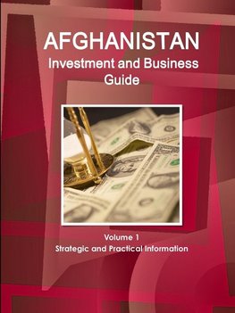 Afghanistan  Investment and Business Guide Volume 1 Strategic and Practical Information