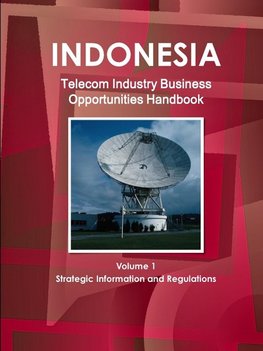 Indonesia Telecom Industry Business Opportunities Handbook Volume 1 Strategic Information and Regulations